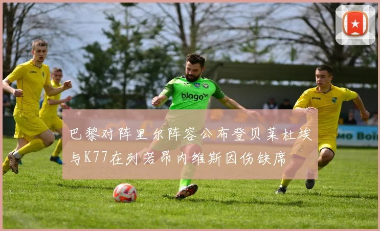 巴黎对阵里尔阵容公布登贝莱杜埃与K77在列若昂内维斯因伤缺席