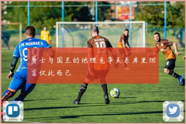 勇士与国王的地理竞争关系库里坦言仅此而已