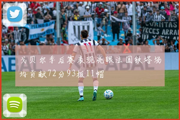 戈贝尔季后赛表现亮眼法国铁塔场均贡献72分93板11帽