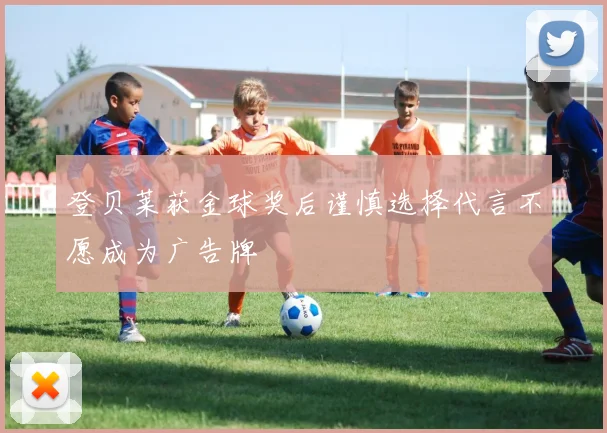登贝莱获金球奖后谨慎选择代言不愿成为广告牌