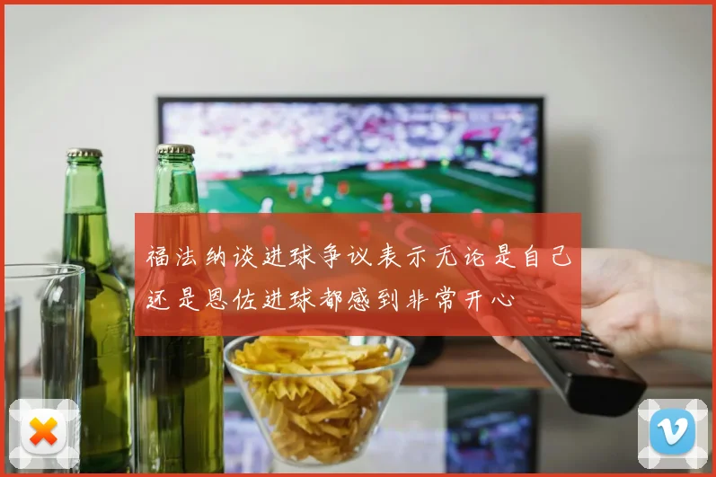 福法纳谈进球争议表示无论是自己还是恩佐进球都感到非常开心