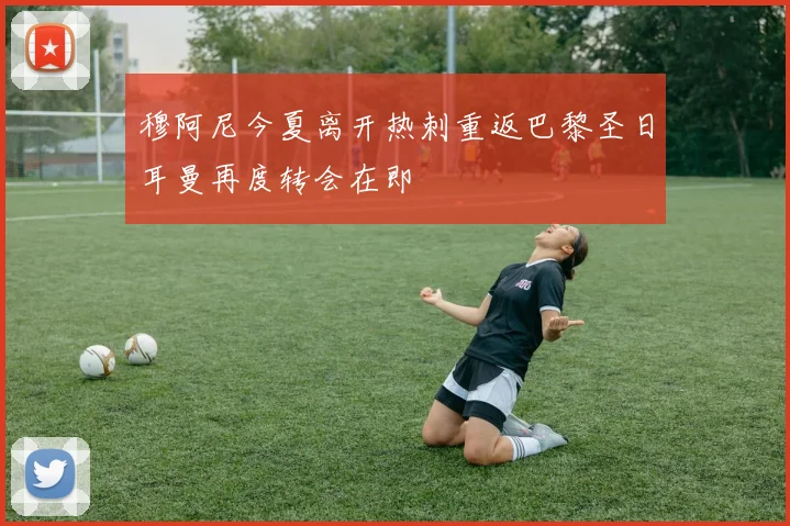 穆阿尼今夏离开热刺重返巴黎圣日耳曼再度转会在即