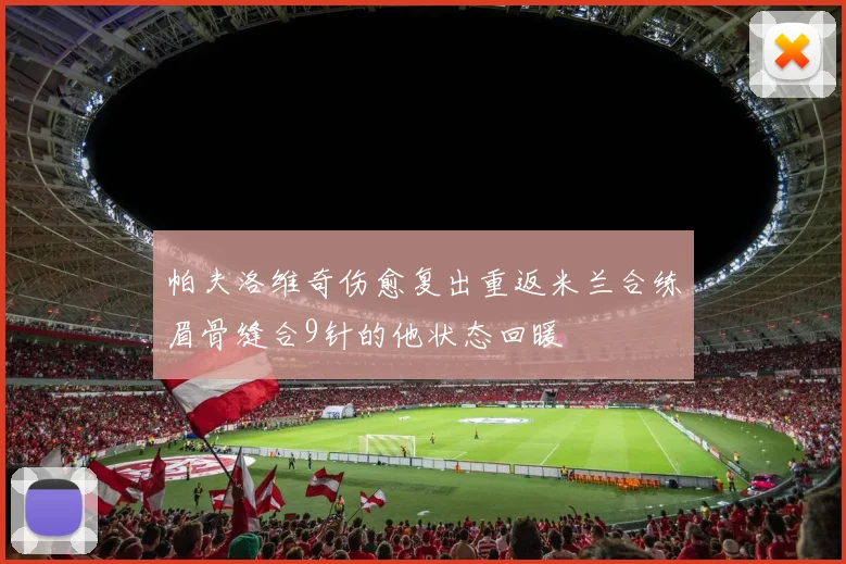 帕夫洛维奇伤愈复出重返米兰合练眉骨缝合9针的他状态回暖