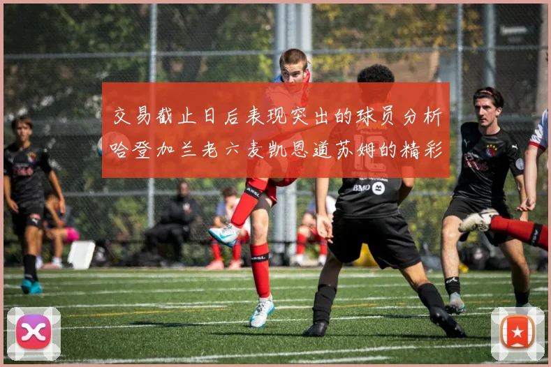 交易截止日后表现突出的球员分析哈登加兰老六麦凯恩道苏姆的精彩表现