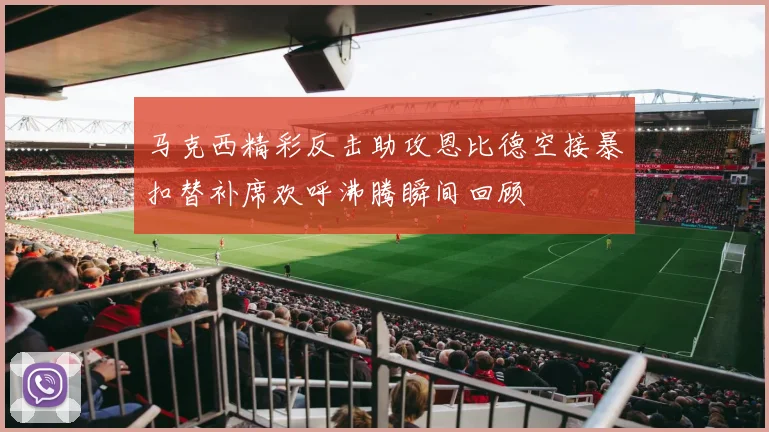 马克西精彩反击助攻恩比德空接暴扣替补席欢呼沸腾瞬间回顾