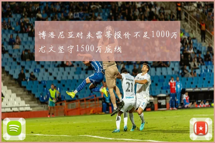博洛尼亚对米雷蒂报价不足1000万尤文坚守1500万底线