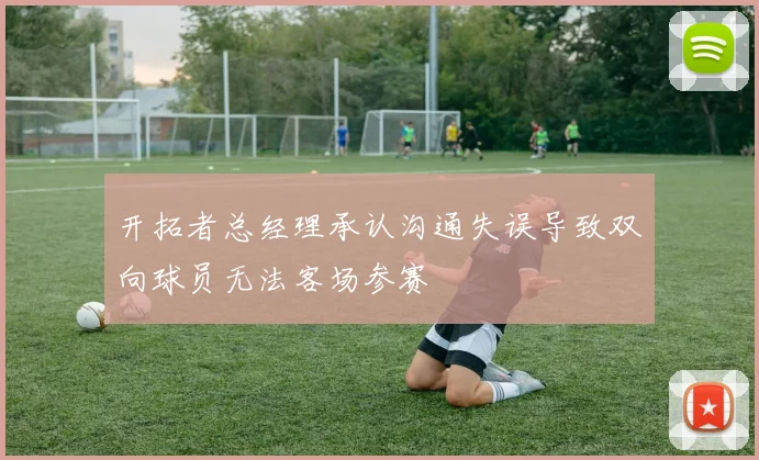 开拓者总经理承认沟通失误导致双向球员无法客场参赛
