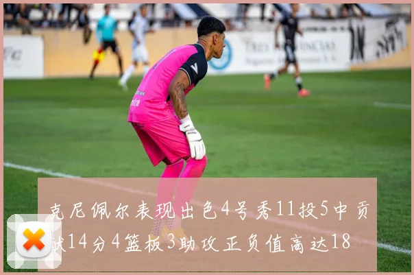 克尼佩尔表现出色4号秀11投5中贡献14分4篮板3助攻正负值高达18