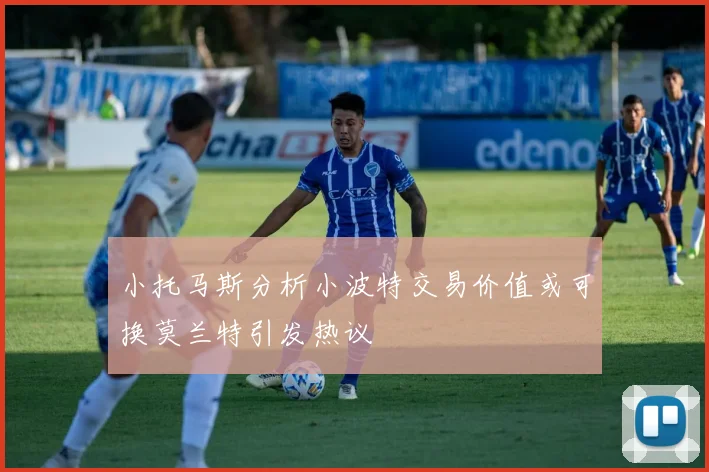 小托马斯分析小波特交易价值或可换莫兰特引发热议
