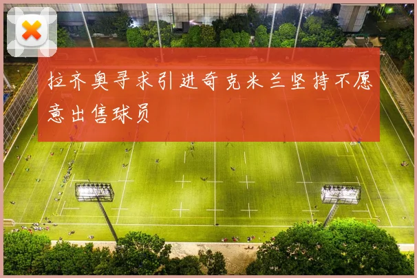 拉齐奥寻求引进奇克米兰坚持不愿意出售球员