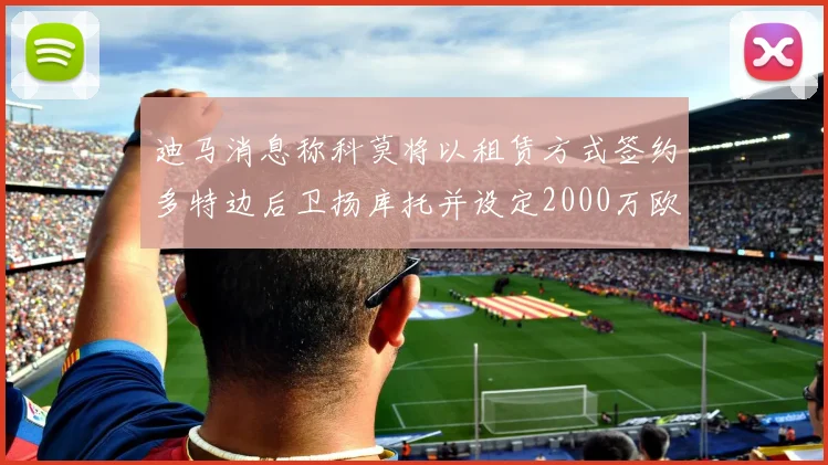 迪马消息称科莫将以租赁方式签约多特边后卫扬库托并设定2000万欧买断选项