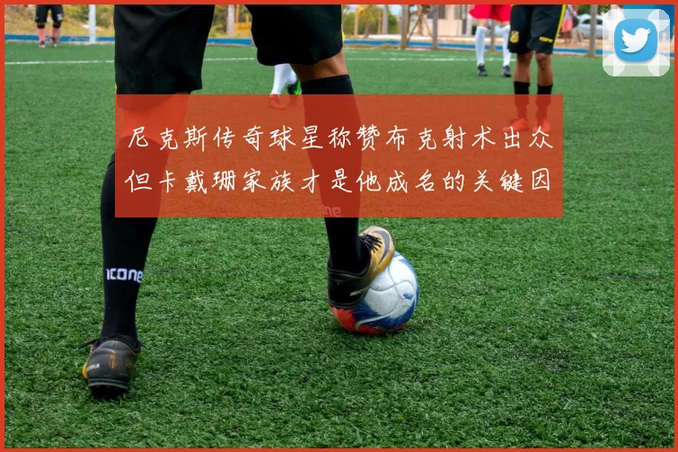 尼克斯传奇球星称赞布克射术出众但卡戴珊家族才是他成名的关键因素